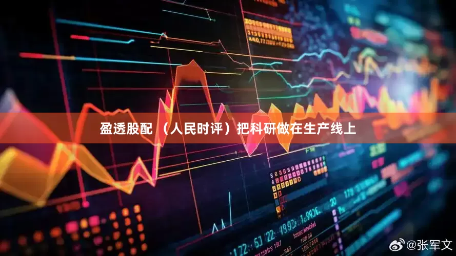 盈透股配 （人民时评）把科研做在生产线上