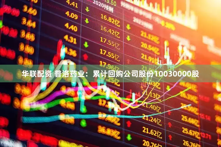 华联配资 普洛药业：累计回购公司股份10030000股