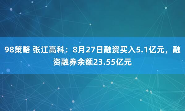 98策略 张江高科：8月27日融资买入5.1亿元，融资融券余额23.55亿元