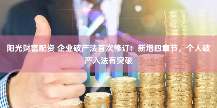 阳光财富配资 企业破产法首次修订：新增四章节，个人破产入法有突破