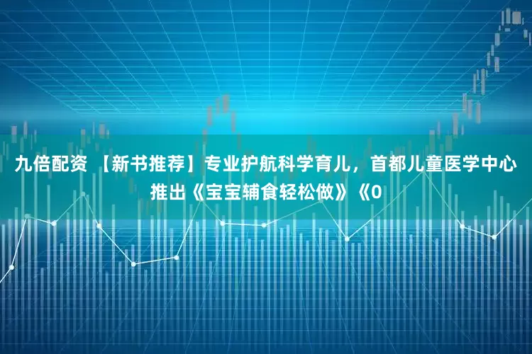九倍配资 【新书推荐】专业护航科学育儿，首都儿童医学中心推出《宝宝辅食轻松做》《0