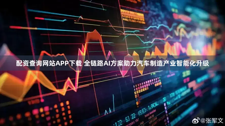 配资查询网站APP下载 全链路AI方案助力汽车制造产业智能化升级